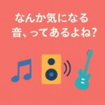 なんか気になる音、ってあるよね？